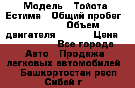  › Модель ­ Тойота Естима › Общий пробег ­ 91 000 › Объем двигателя ­ 2 400 › Цена ­ 1 600 000 - Все города Авто » Продажа легковых автомобилей   . Башкортостан респ.,Сибай г.